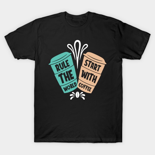 Rule the World Start with Coffee T-Shirt by MZeeDesigns